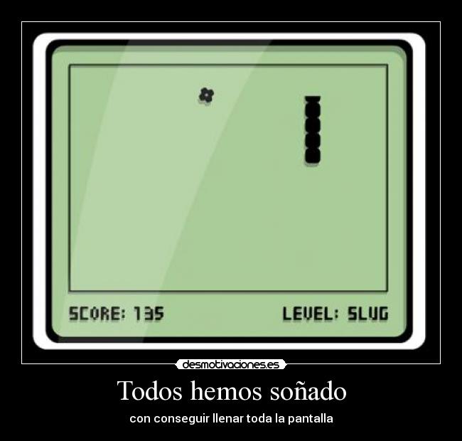 Todos hemos soñado - con conseguir llenar toda la pantalla