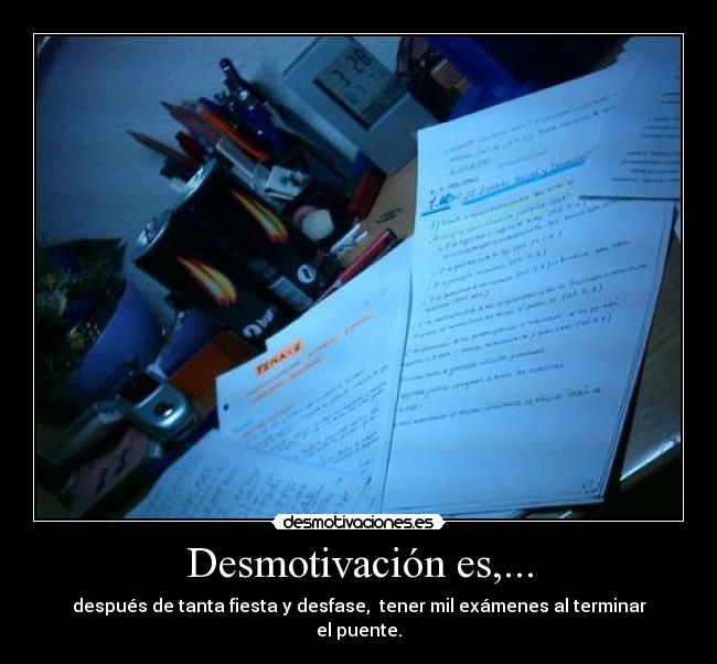 Desmotivación es,... - después de tanta fiesta y desfase, tener mil exámenes al terminar el puente.