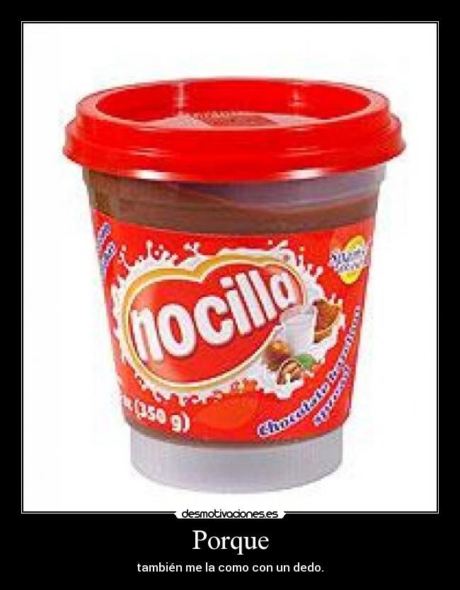 Porque - también me la como con un dedo.