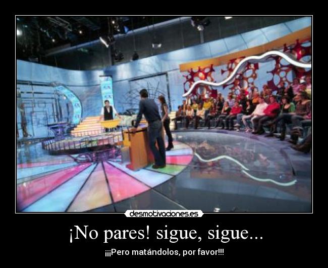 ¡No pares! sigue, sigue... - ¡¡¡Pero matándolos, por favor!!!