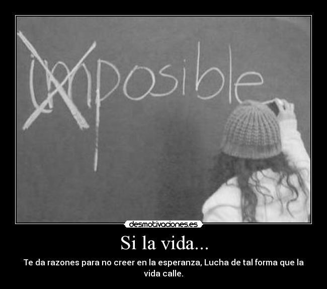 Si la vida... - Te da razones para no creer en la esperanza, Lucha de tal forma que la vida calle.