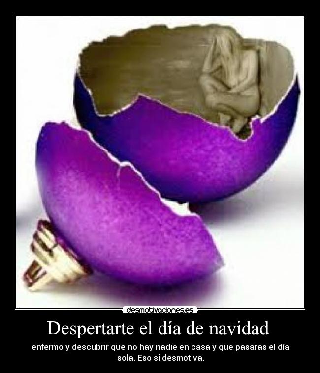 Despertarte el día de navidad  - enfermo y descubrir que no hay nadie en casa y que pasaras el día
sola. Eso si desmotiva.