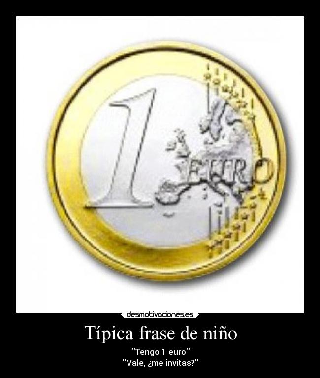 Típica frase de niño - Tengo 1 euro
Vale, ¿me invitas?