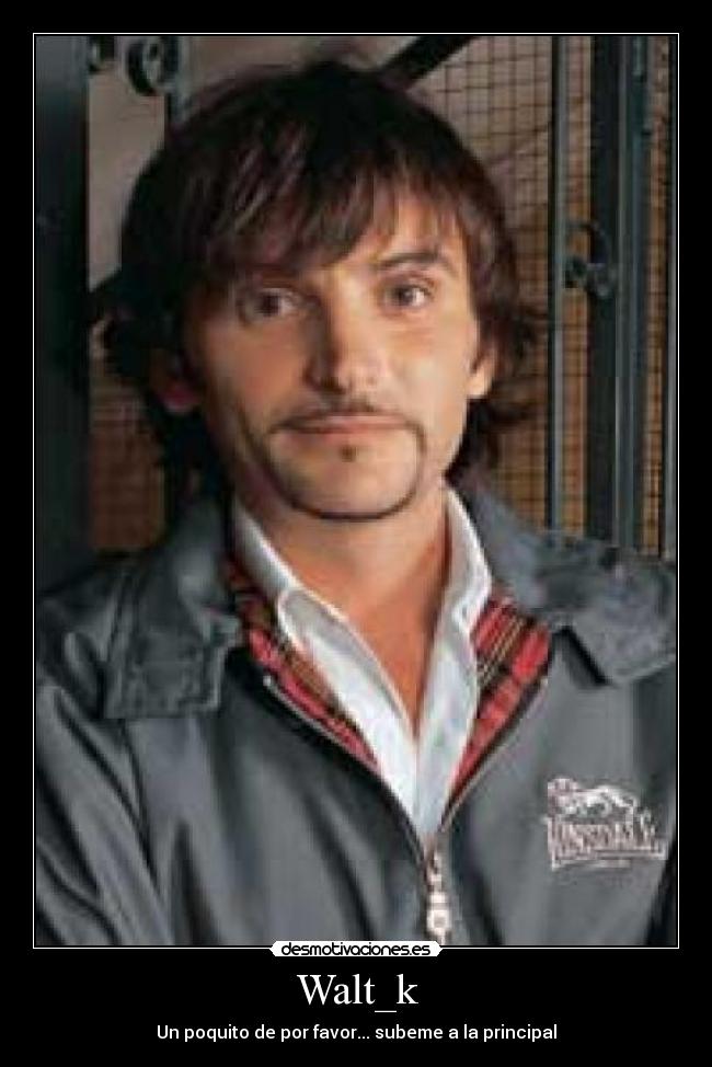 Walt_k - Un poquito de por favor... subeme a la principal