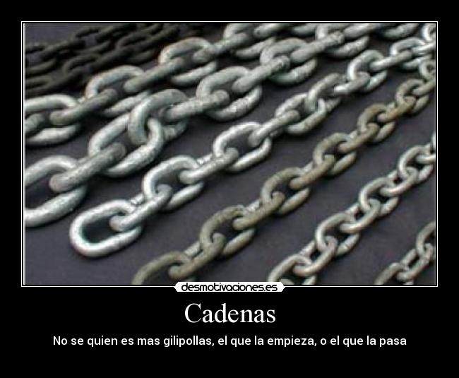 Cadenas - No se quien es mas gilipollas, el que la empieza, o el que la pasa