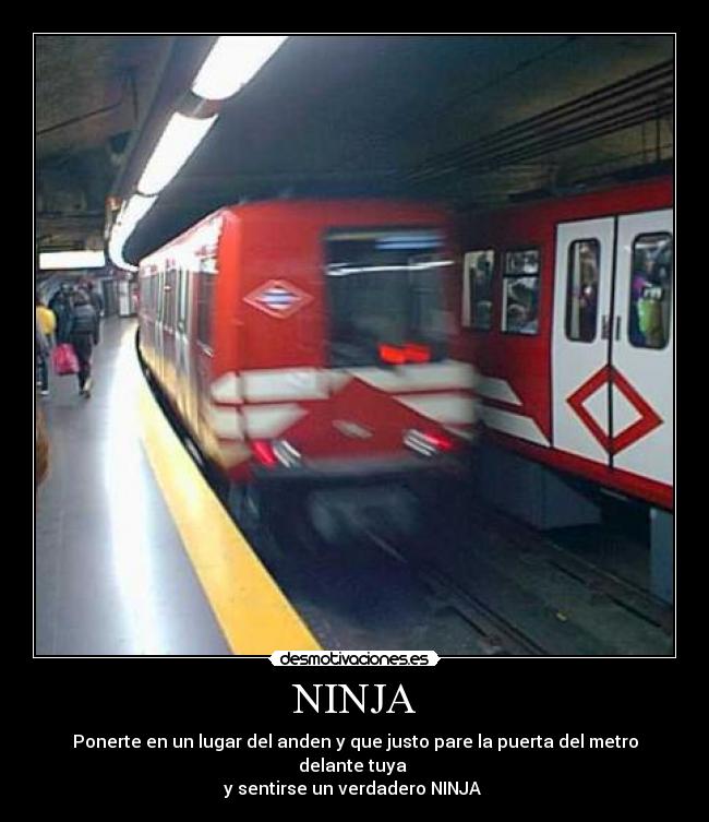 NINJA - Ponerte en un lugar del anden y que justo pare la puerta del metro delante tuya
y sentirse un verdadero NINJA
