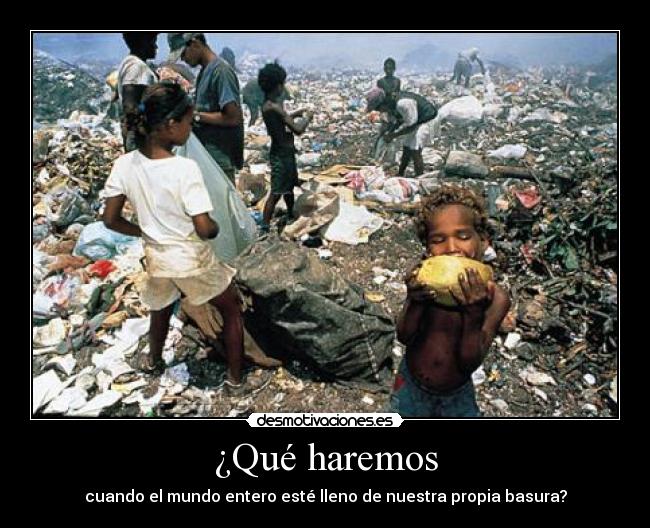 ¿Qué haremos - cuando el mundo entero esté lleno de nuestra propia basura?