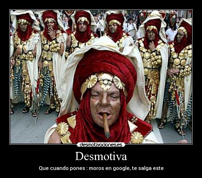 Desmotiva - Que cuando pones : moros en google, te salga este