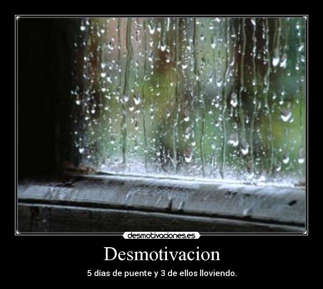 Desmotivacion - 5 días de puente y 3 de ellos lloviendo.