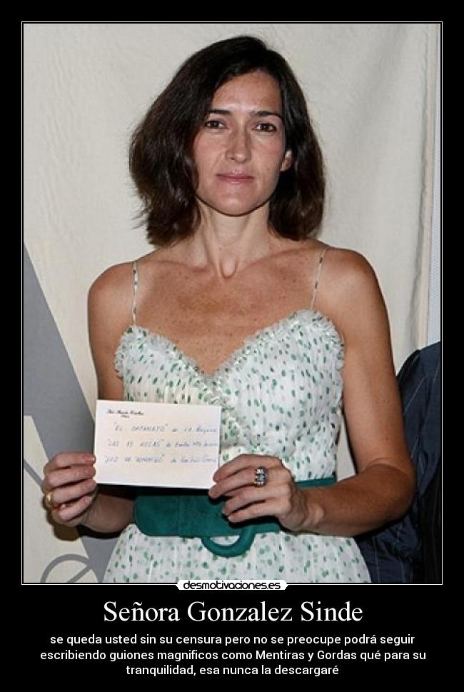Señora Gonzalez Sinde - se queda usted sin su censura pero no se preocupe podrá seguir
escribiendo guiones magnificos como Mentiras y Gordas qué para su
tranquilidad, esa nunca la descargaré