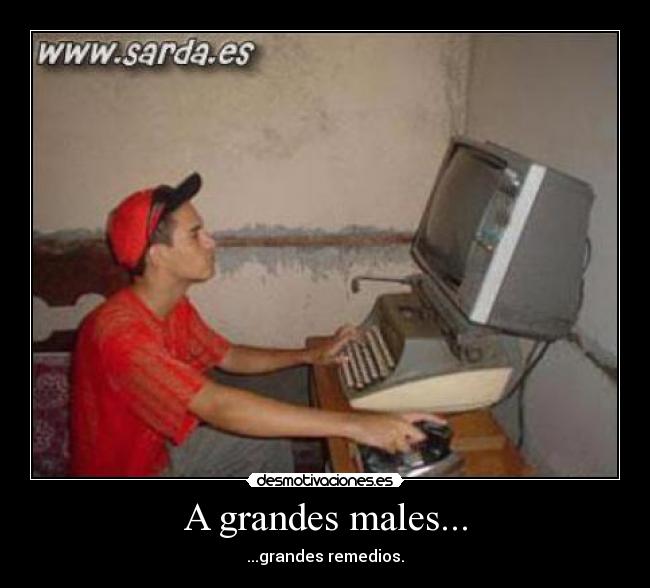 A grandes males... - ...grandes remedios.