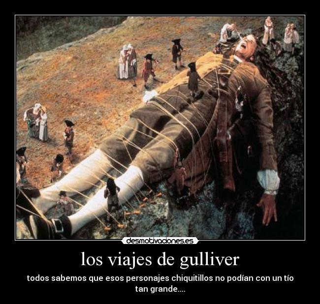 los viajes de gulliver - todos sabemos que esos personajes chiquitillos no podían con un tío tan grande....