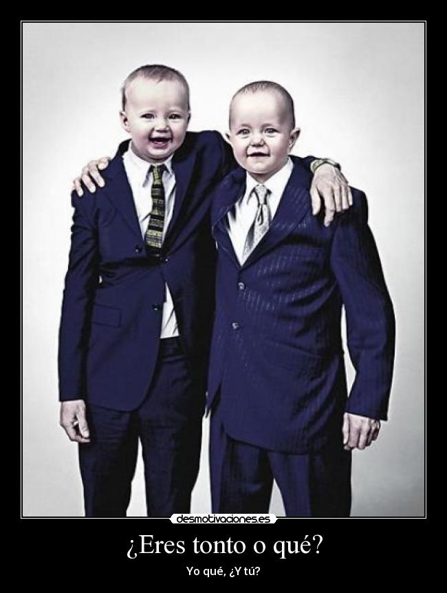 ¿Eres tonto o qué? -