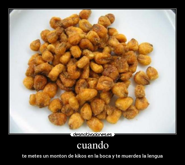 cuando - te metes un monton de kikos en la boca y te muerdes la lengua