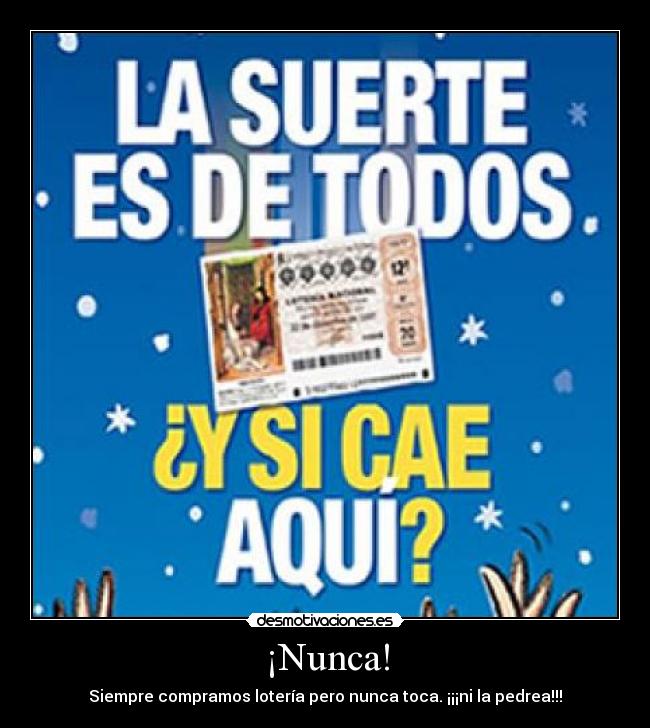 ¡Nunca! - Siempre compramos lotería pero nunca toca. ¡¡¡ni la pedrea!!!