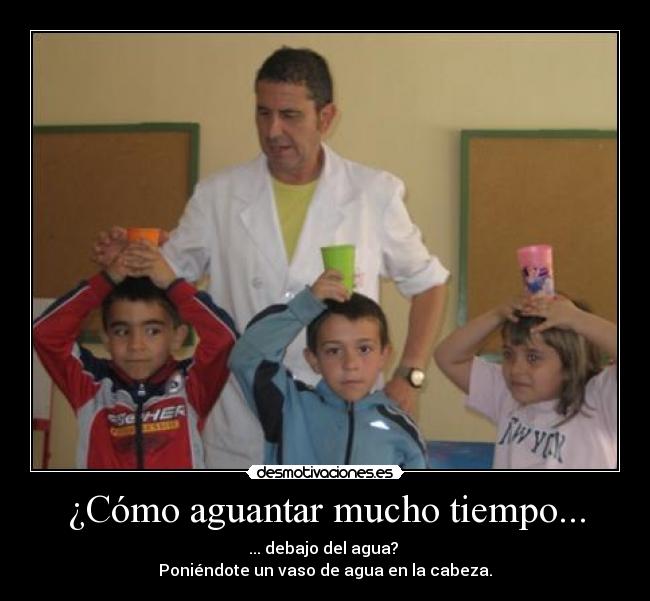 ¿Cómo aguantar mucho tiempo... - ... debajo del agua?
Poniéndote un vaso de agua en la cabeza.