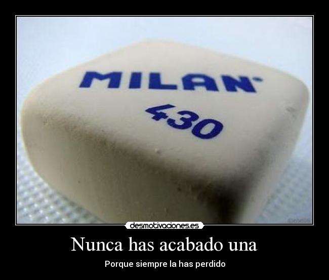Nunca has acabado una -