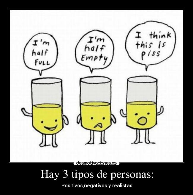 Hay 3 tipos de personas: - Positivos,negativos y realistas