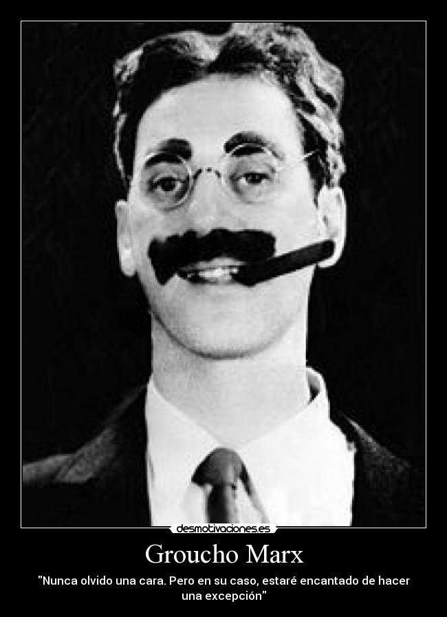 Groucho Marx - Nunca olvido una cara. Pero en su caso, estaré encantado de hacer una excepción