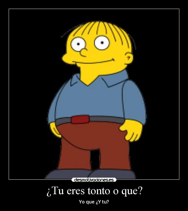 ¿Tu eres tonto o que? - Yo que ¿Y tu?