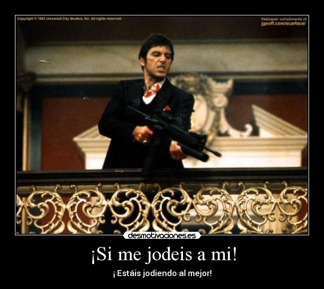 ¡Si me jodeis a mi! - ¡ Estáis jodiendo al mejor!