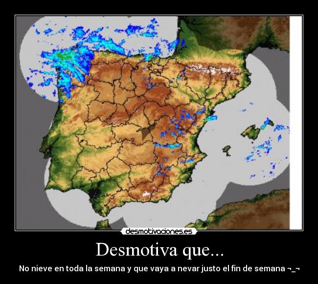 Desmotiva que... - No nieve en toda la semana y que vaya a nevar justo el fin de semana ¬_¬