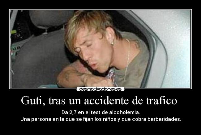 Guti, tras un accidente de trafico - Da 2,7 en el test de alcoholemia.
Una persona en la que se fijan los niños y que cobra barbaridades.