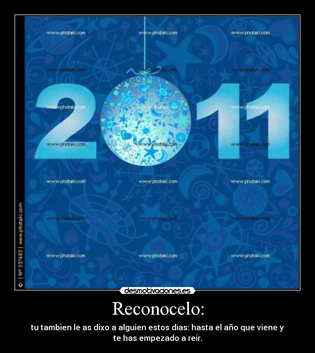 Reconocelo: - tu tambien le as dixo a alguien estos dias: hasta el año que viene y
te has empezado a reir.