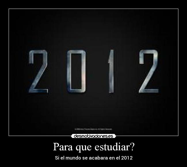 Para que estudiar? - Si el mundo se acabara en el 2012