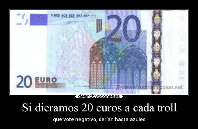 Si dieramos 20 euros a cada troll - que vote negativo, serían hasta azules