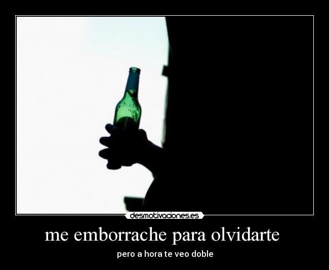 me emborrache para olvidarte -