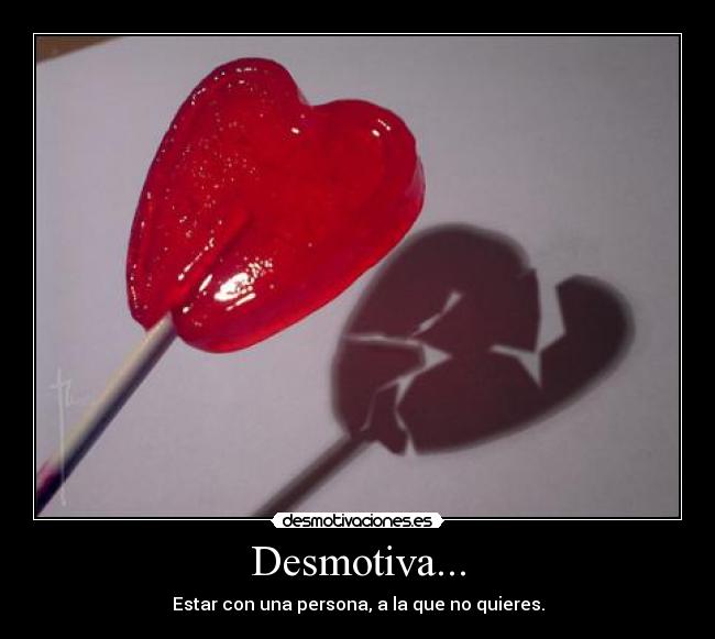 Desmotiva... - Estar con una persona, a la que no quieres.