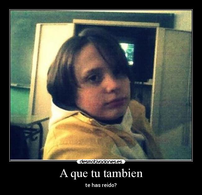 A que tu tambien - te has reido?