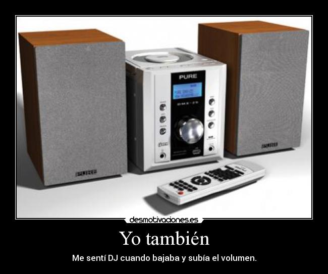 Yo también - Me sentí DJ cuando bajaba y subía el volumen.