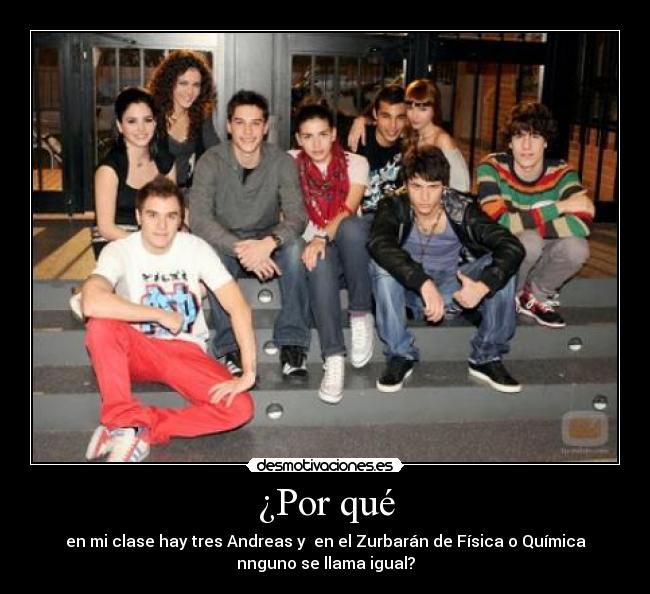 ¿Por qué - en mi clase hay tres Andreas y en el Zurbarán de Física o Química
nnguno se llama igual?