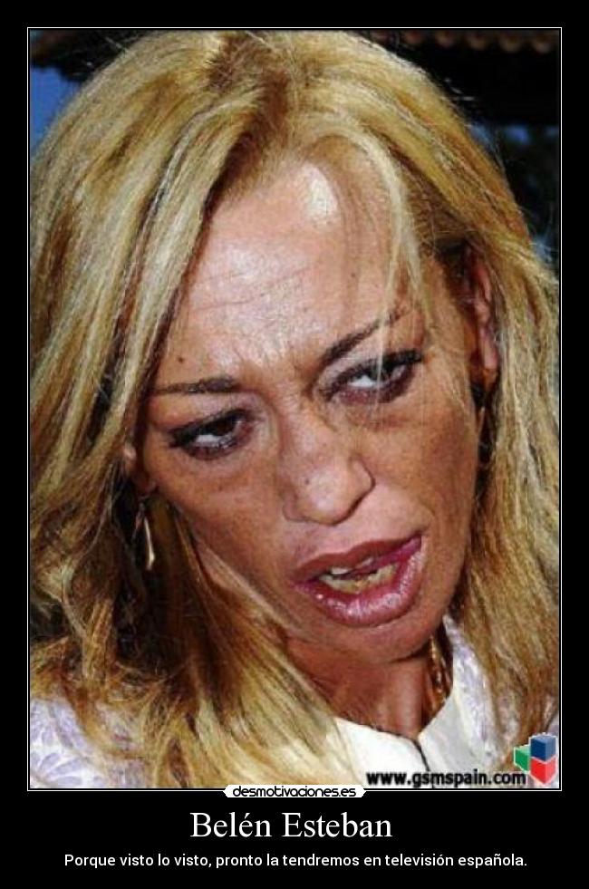 Belén Esteban  - Porque visto lo visto, pronto la tendremos en televisión española.