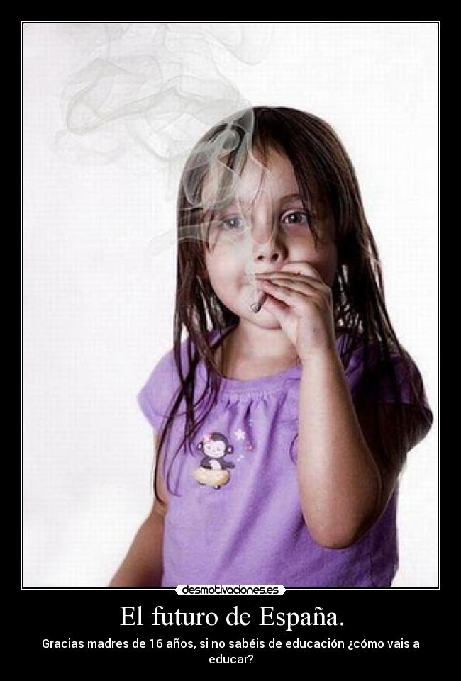 El futuro de España. - Gracias madres de 16 años, si no sabéis de educación ¿cómo vais a educar?