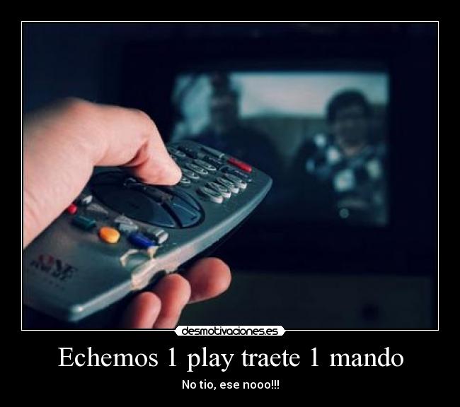 Echemos 1 play traete 1 mando - No tio, ese nooo!!!