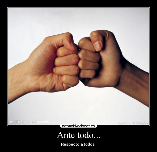 Ante todo... - Respecto a todos .