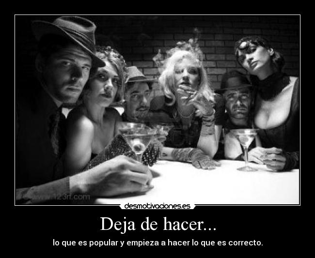 Deja de hacer... - lo que es popular y empieza a hacer lo que es correcto.