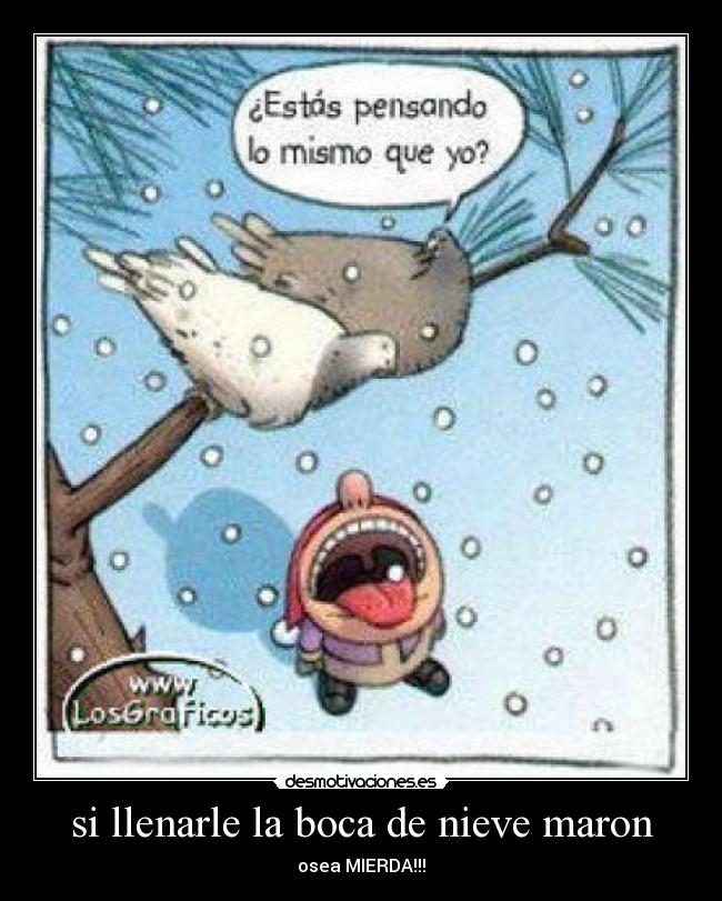 si llenarle la boca de nieve maron - osea MIERDA!!!