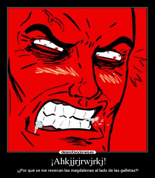 ¡Ahkjjrjrwjrkj! - ¡¿Por qué se me resecan las magdalenas al lado de las galletas?!