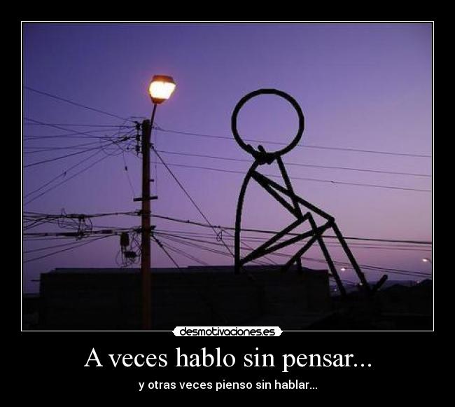 A veces hablo sin pensar... - y otras veces pienso sin hablar...