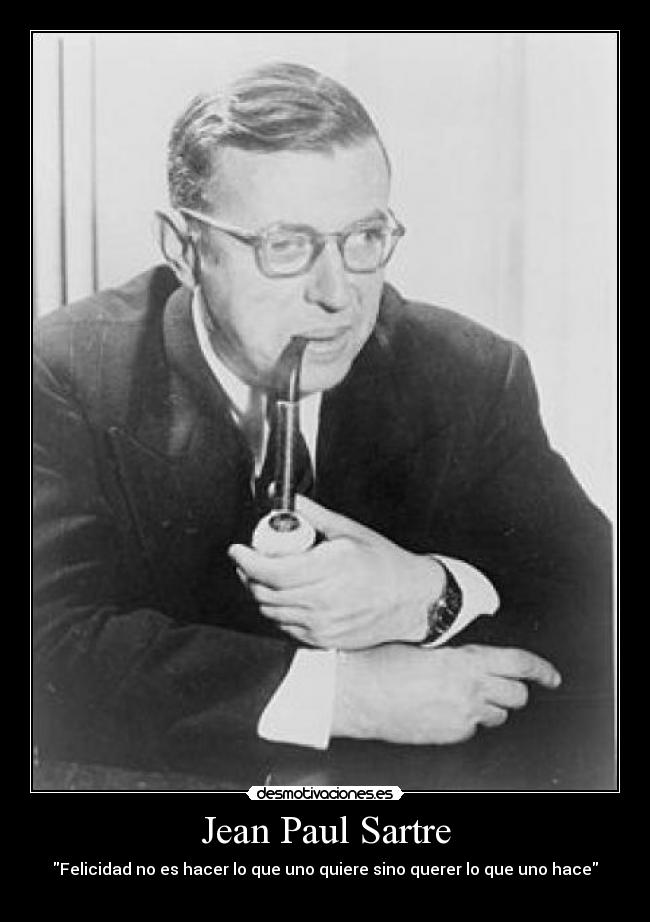 Jean Paul Sartre - Felicidad no es hacer lo que uno quiere sino querer lo que uno hace

