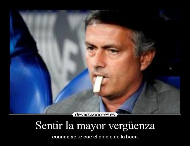 Sentir la mayor vergüenza - cuando se te cae el chicle de la boca.