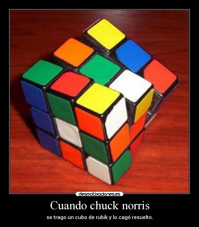 Cuando chuck norris - se trago un cubo de rubik y lo cagó resuelto.