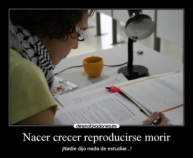 Nacer crecer reproducirse morir - ¡Nadie dijo nada de estudiar...!