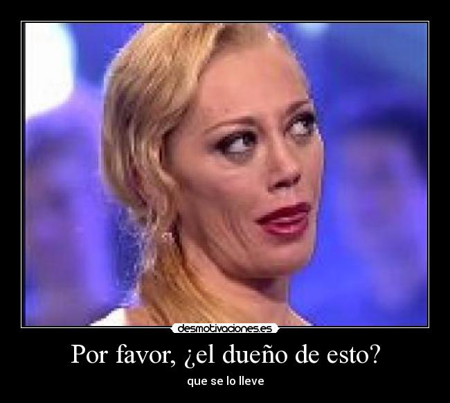 Por favor, ¿el dueño de esto? -