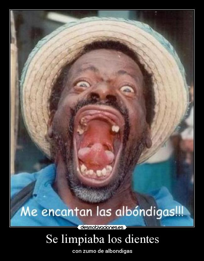 Se limpiaba los dientes - con zumo de albondigas