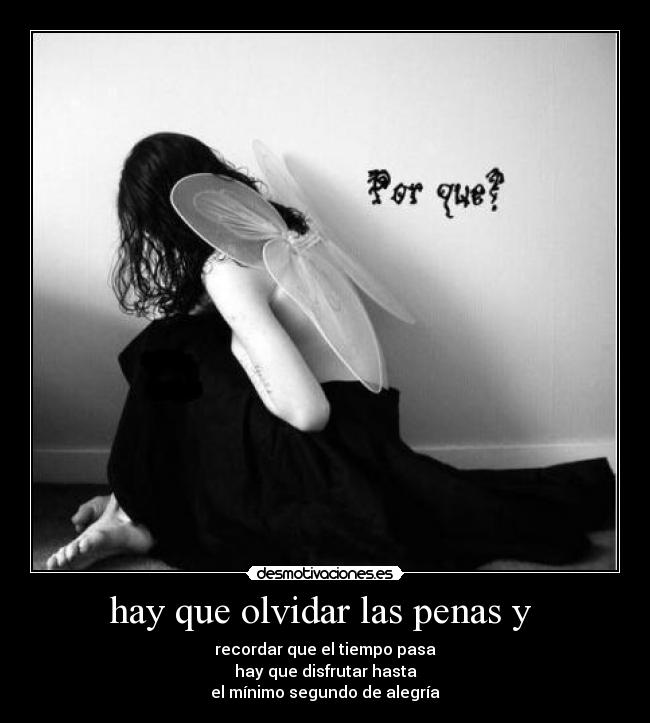 hay que olvidar las penas y - recordar que el tiempo pasa
hay que disfrutar hasta
el mínimo segundo de alegría